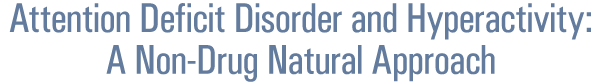 Attention Deficit Disorder and Hyperactivity: A Non-Drug Natural Approach