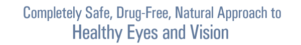 A Completely Safe, Non-Drug, Natural Approach to Healthy Eyes and Vision