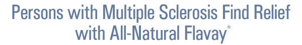Persons with Multiple Sclerosis find relief with All-Natural Flavay®